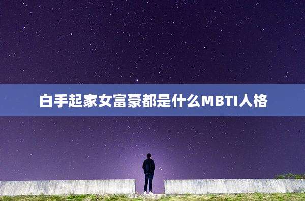 白手起家女富豪都是什么MBTI人格