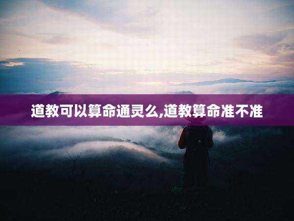 道教可以算命通灵么,道教算命准不准
