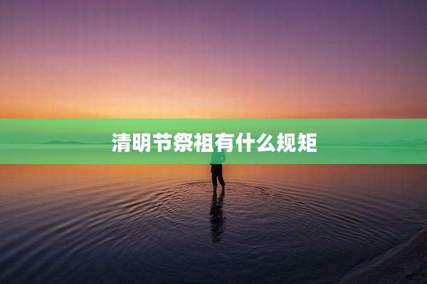 清明节祭祖有什么规矩