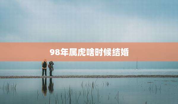 98年属虎啥时候结婚