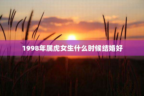 1998年属虎女生什么时候结婚好