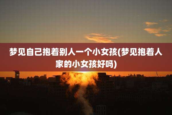 梦见自己抱着别人一个小女孩(梦见抱着人家的小女孩好吗)