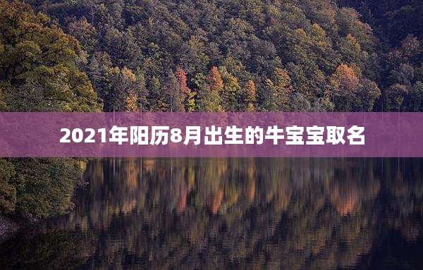 2021年阳历8月出生的牛宝宝取名