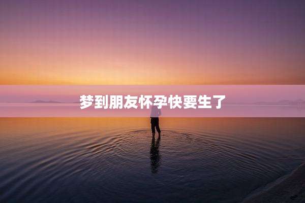 梦到朋友怀孕快要生了