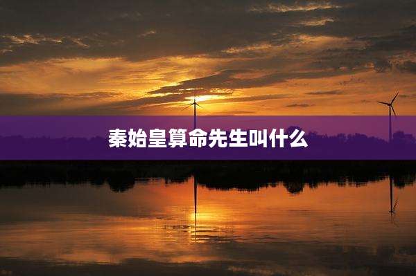 秦始皇算命先生叫什么