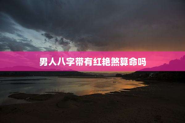 男人八字带有红艳煞算命吗