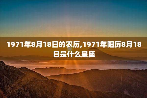 1971年8月18日的农历,1971年阳历8月18日是什么星座