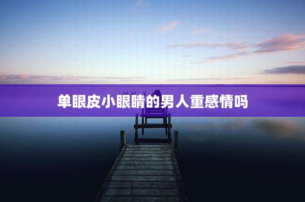 单眼皮小眼睛的男人重感情吗