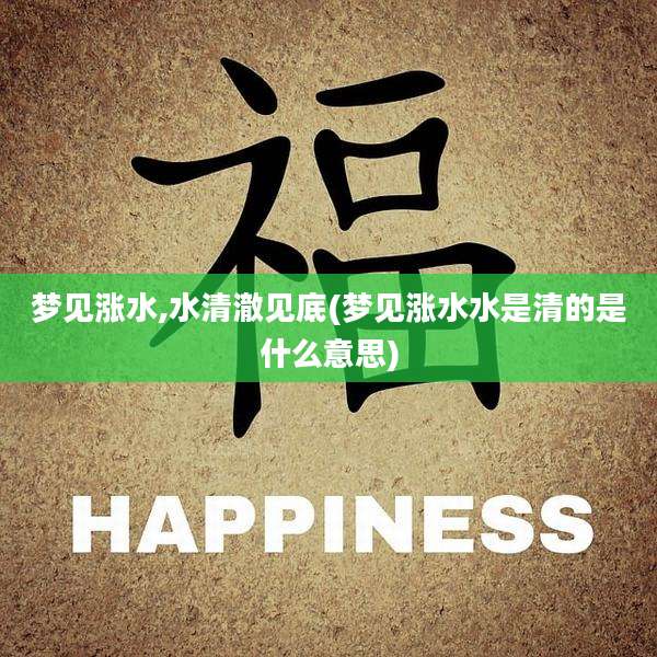 梦见涨水,水清澈见底(梦见涨水水是清的是什么意思)