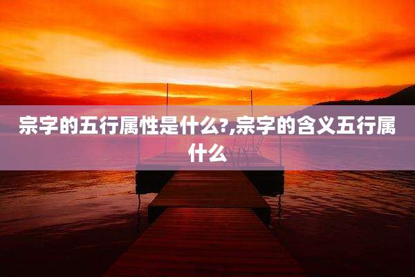 宗字的五行属性是什么?,宗字的含义五行属什么