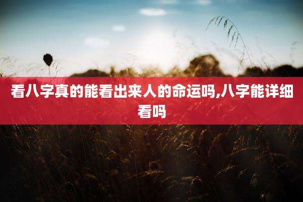 看八字真的能看出来人的命运吗,八字能详细看吗