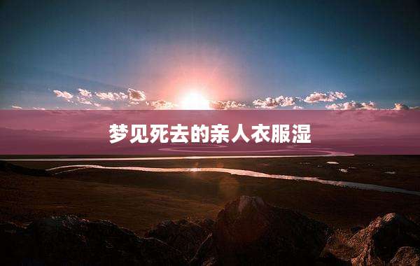 梦见死去的亲人衣服湿