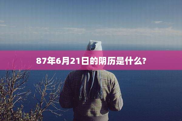 87年6月21日的阴历是什么?