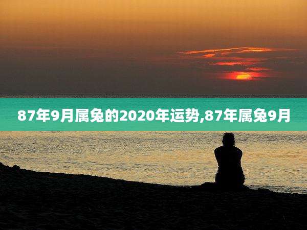 87年9月属兔的2020年运势,87年属兔9月