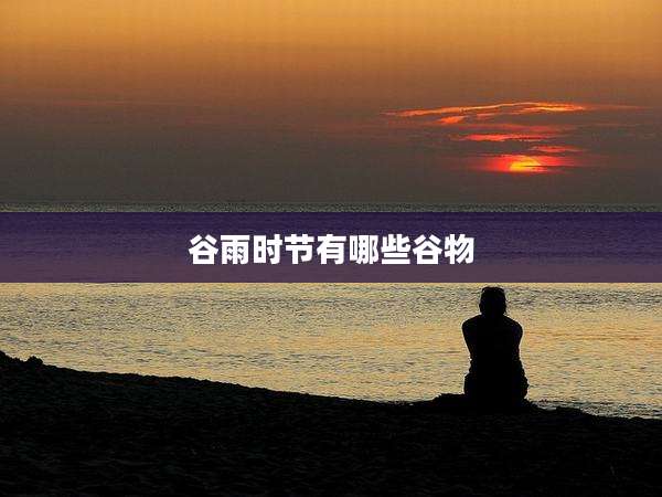 谷雨时节有哪些谷物