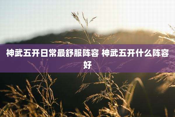 神武五开日常最舒服阵容 神武五开什么阵容好