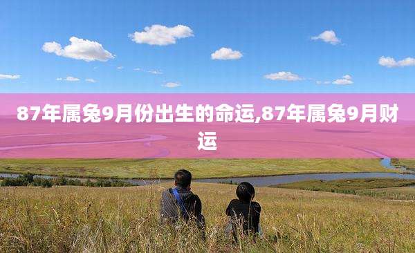 87年属兔9月份出生的命运,87年属兔9月财运