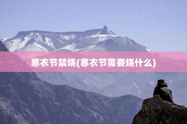 寒衣节禁烧(寒衣节需要烧什么)