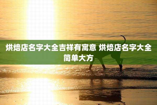 烘焙店名字大全吉祥有寓意 烘焙店名字大全简单大方