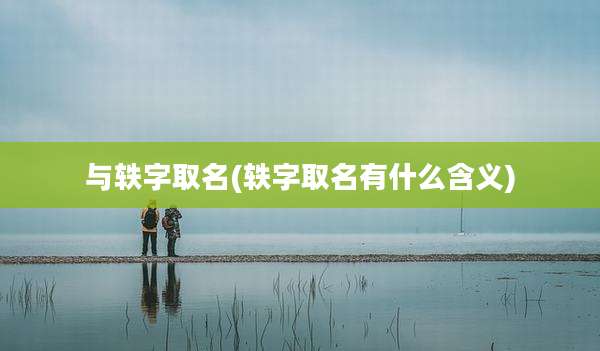 与轶字取名(轶字取名有什么含义)