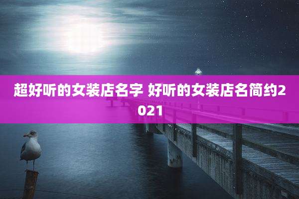 超好听的女装店名字 好听的女装店名简约2021