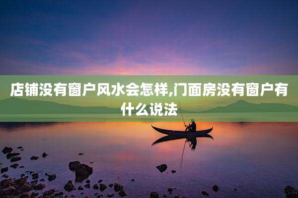 店铺没有窗户风水会怎样,门面房没有窗户有什么说法
