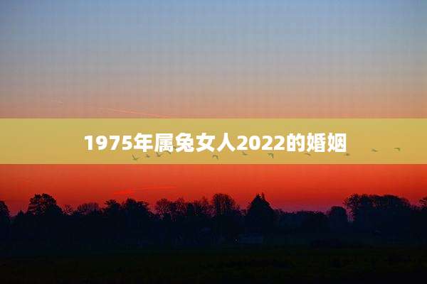 1975年属兔女人2022的婚姻