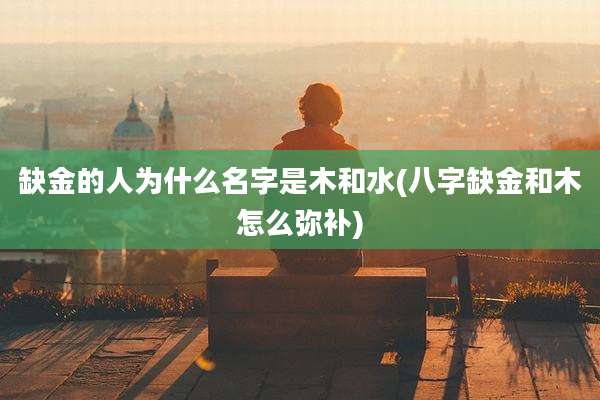 缺金的人为什么名字是木和水(八字缺金和木怎么弥补)