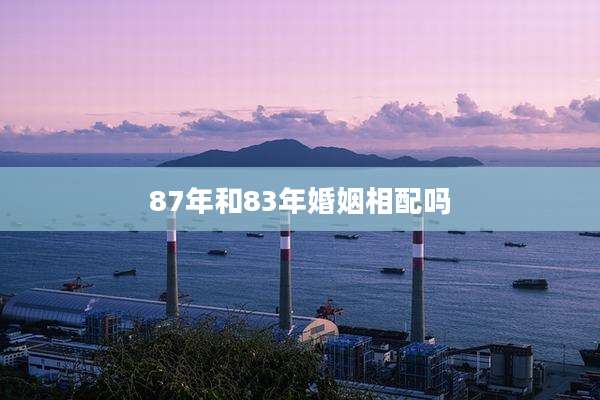 87年和83年婚姻相配吗