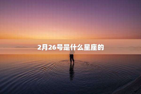 2月26号是什么星座的