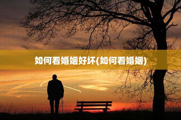 如何看婚姻好坏(如何看婚姻)