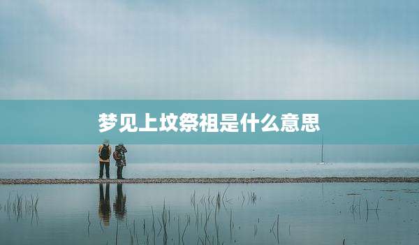 梦见上坟祭祖是什么意思