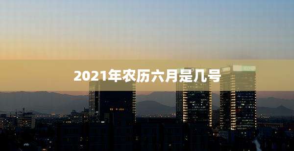 2021年农历六月是几号