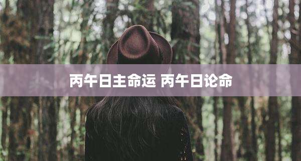 丙午日主命运 丙午日论命