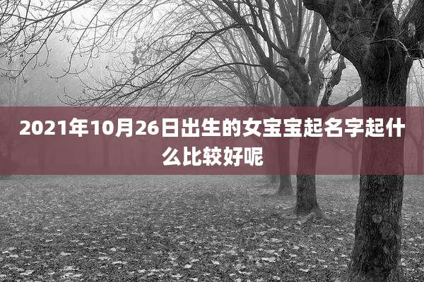 2021年10月26日出生的女宝宝起名字起什么比较好呢