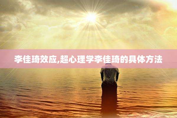 李佳琦效应,超心理学李佳琦的具体方法