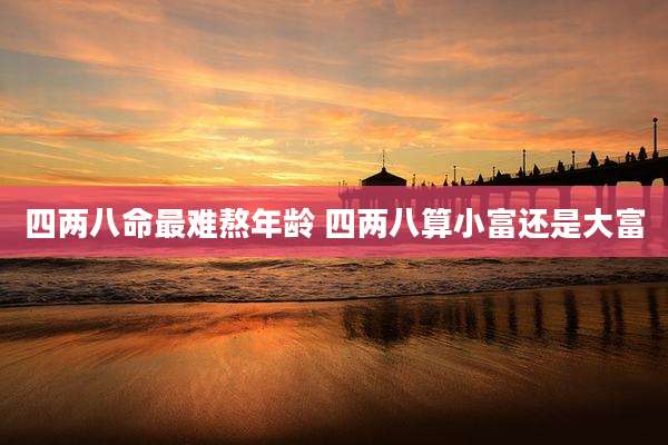 四两八命最难熬年龄 四两八算小富还是大富