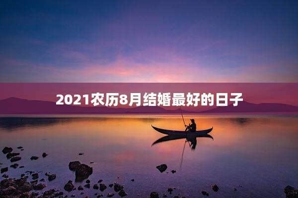 2021农历8月结婚最好的日子