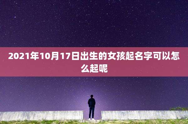 2021年10月17日出生的女孩起名字可以怎么起呢