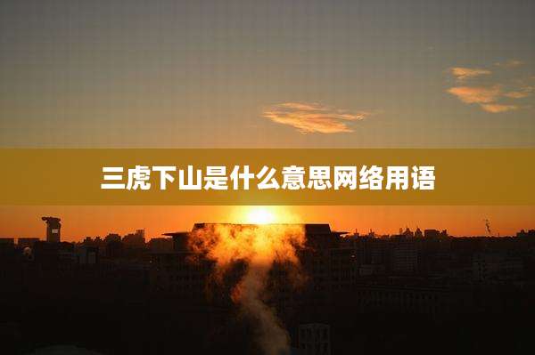 三虎下山是什么意思网络用语