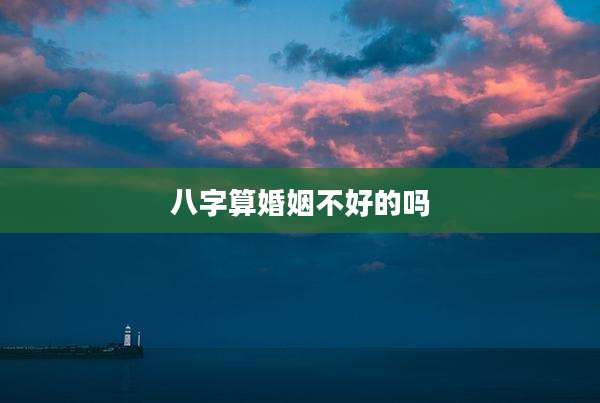 八字算婚姻不好的吗