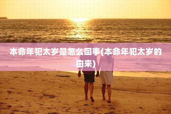 本命年犯太岁是怎么回事(本命年犯太岁的由来)
