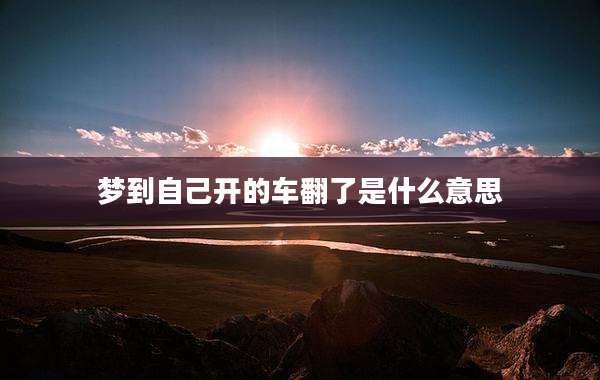 梦到自己开的车翻了是什么意思