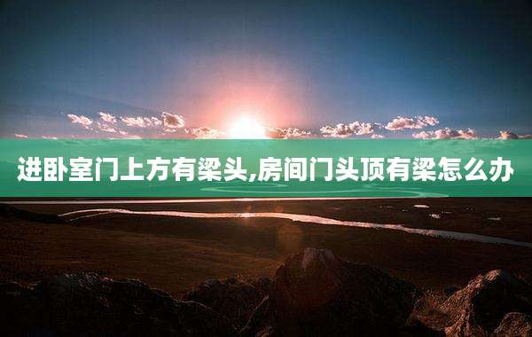 进卧室门上方有梁头,房间门头顶有梁怎么办