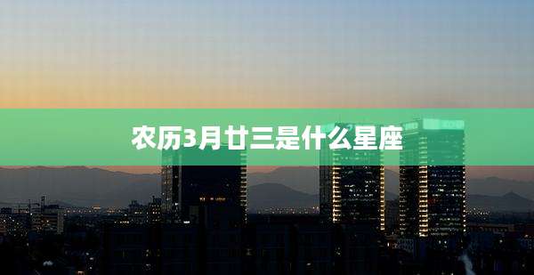 农历3月廿三是什么星座
