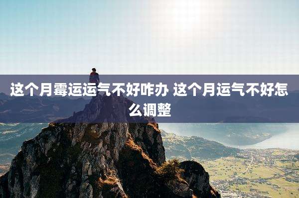这个月霉运运气不好咋办 这个月运气不好怎么调整