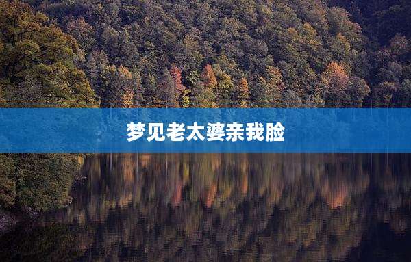 梦见老太婆亲我脸