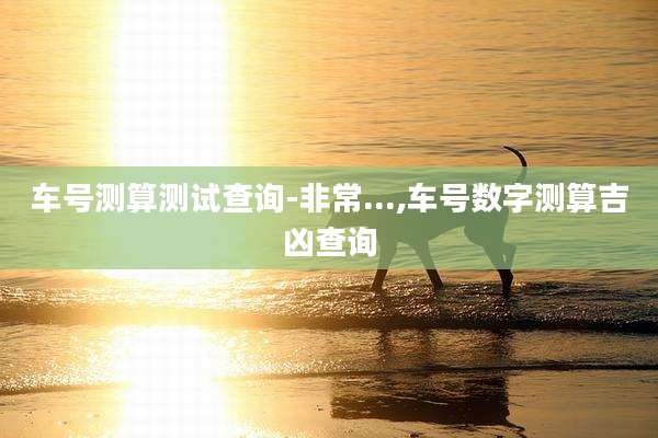 车号测算测试查询-非常...,车号数字测算吉凶查询