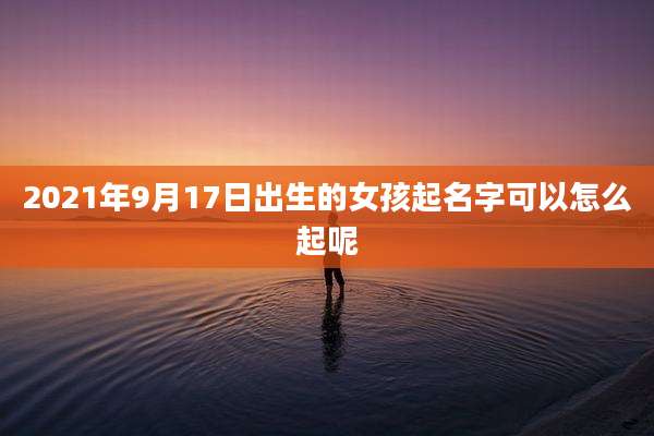 2021年9月17日出生的女孩起名字可以怎么起呢