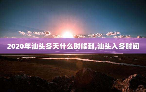 2020年汕头冬天什么时候到,汕头入冬时间